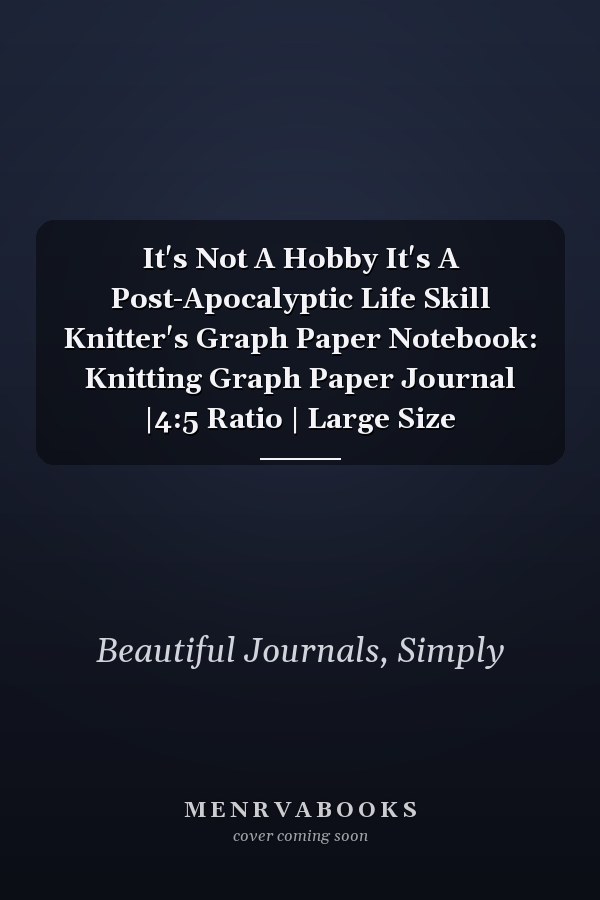 It's Not A Hobby It's A Post-Apocalyptic Life Skill Knitter's Graph Paper Notebook: Knitting Graph Paper Journal |4:5 Ratio | Large Size