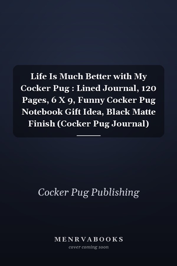 Life Is Much Better with My Cocker Pug : Lined Journal, 120 Pages, 6 X 9, Funny Cocker Pug Notebook Gift Idea, Black Matte Finish (Cocker Pug Journal)