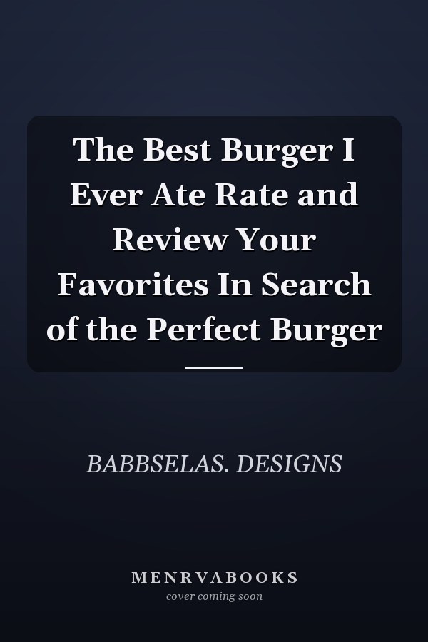The Best Burger I Ever Ate Rate and Review Your Favorites In Search of the Perfect Burger