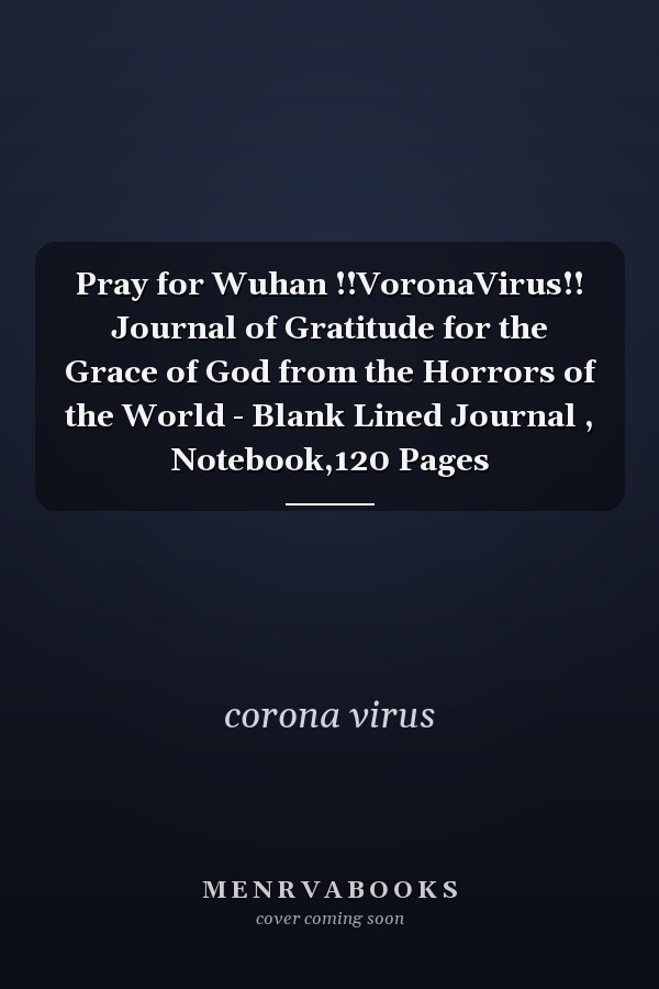 Pray for Wuhan !!VoronaVirus!! Journal of Gratitude for the Grace of God from the Horrors of the World - Blank Lined Journal , Notebook,120 Pages