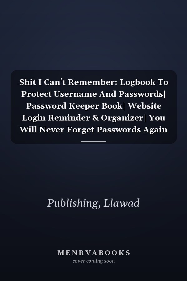 Shit I Can't Remember: Logbook To Protect Username And Passwords| Password Keeper Book| Website Login Reminder & Organizer| You Will Never Forget Passwords Again