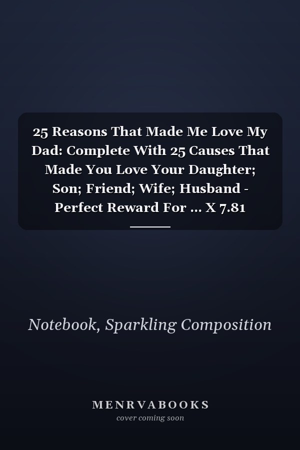 25 Reasons That Made Me Love My Dad: Complete With 25 Causes That Made You Love Your Daughter; Son; Friend; Wife; Husband - Perfect Reward For ... X 7.81 Inches. White Paper. Matte Finish.