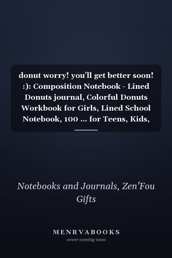 donut worry! you'll get better soon! :): Composition Notebook - Lined Donuts journal, Colorful Donuts Workbook for Girls, Lined School Notebook, 100 ... for Teens, Kids, Women, Men, cute gift