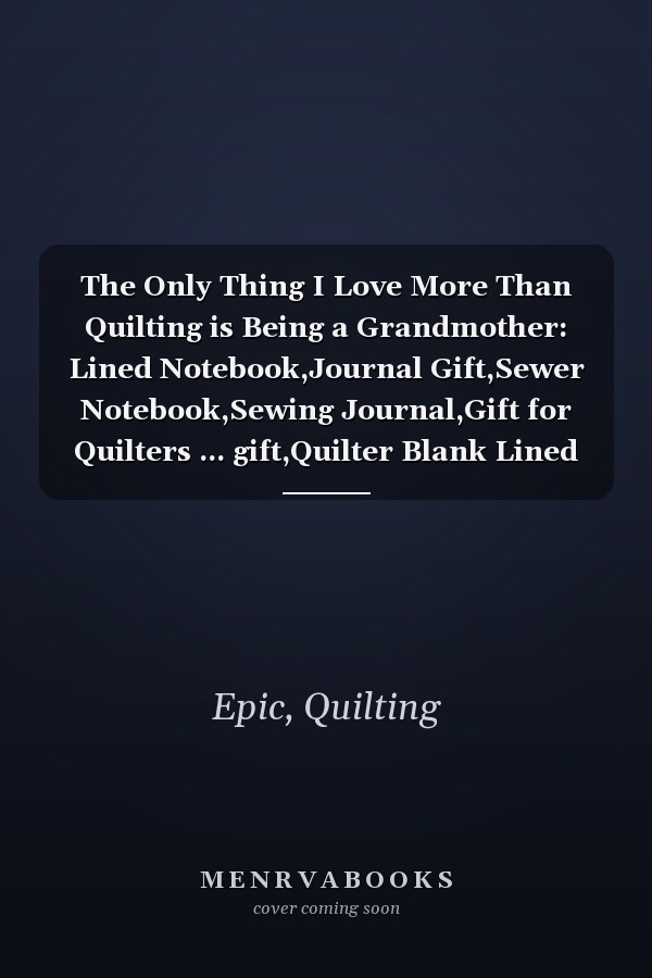 The Only Thing I Love More Than Quilting is Being a Grandmother: Lined Notebook,Journal Gift,Sewer Notebook,Sewing Journal,Gift for Quilters ... gift,Quilter Blank Lined Paper Notebook