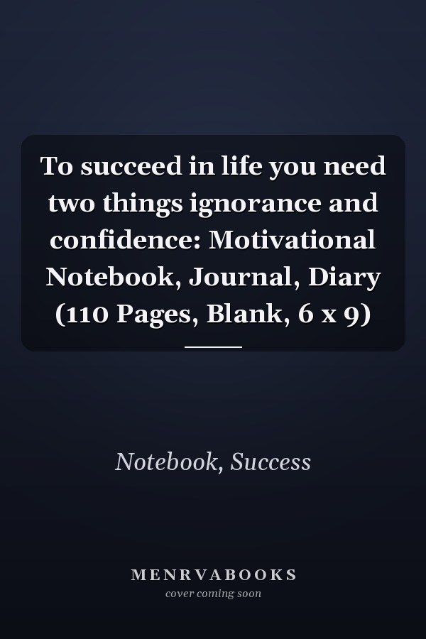 To succeed in life you need two things ignorance and confidence: Motivational Notebook, Journal, Diary (110 Pages, Blank, 6 x 9)