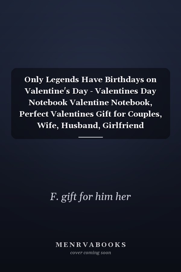 Only Legends Have Birthdays on Valentine's Day - Valentines Day Notebook Valentine Notebook, Perfect Valentines Gift for Couples, Wife, Husband, Girlfriend Boyfriend and Beloveds