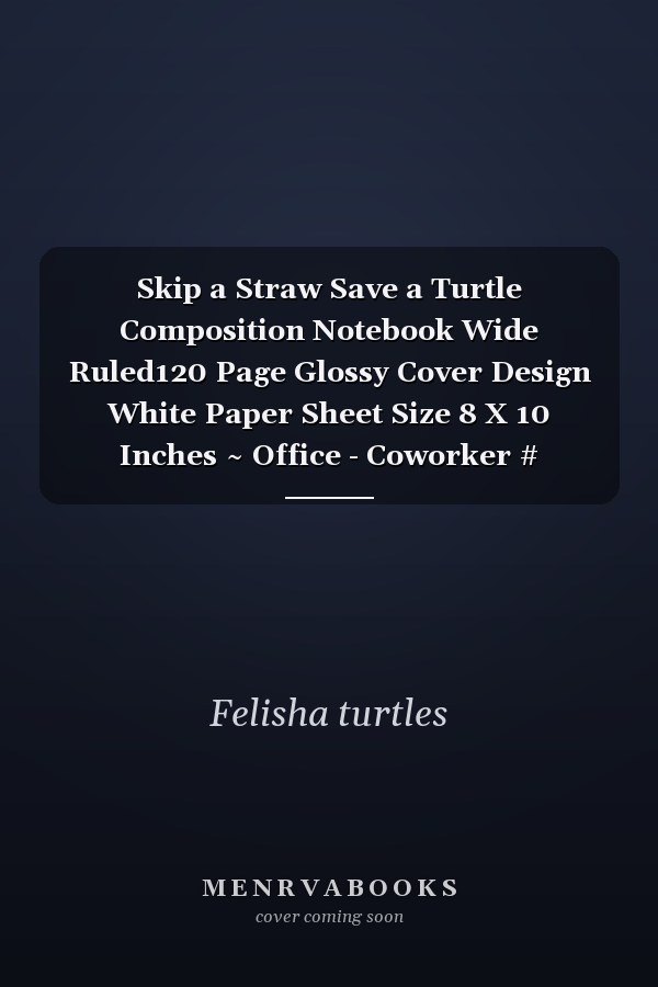 Skip a Straw Save a Turtle Composition Notebook Wide Ruled120 Page Glossy Cover Design White Paper Sheet Size 8 X 10 Inches ~ Office - Coworker # Unlined Good Print
