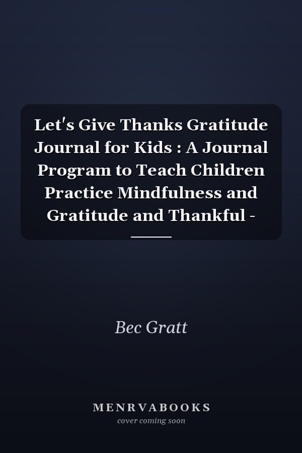 Let's Give Thanks Gratitude Journal for Kids : A Journal Program to Teach Children Practice Mindfulness and Gratitude and Thankful -