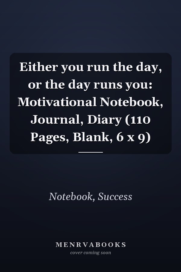 Either you run the day, or the day runs you: Motivational Notebook, Journal, Diary (110 Pages, Blank, 6 x 9)