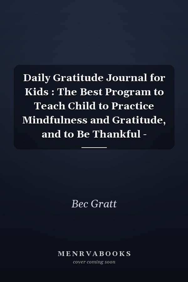 Daily Gratitude Journal for Kids : The Best Program to Teach Child to Practice Mindfulness and Gratitude, and to Be Thankful -