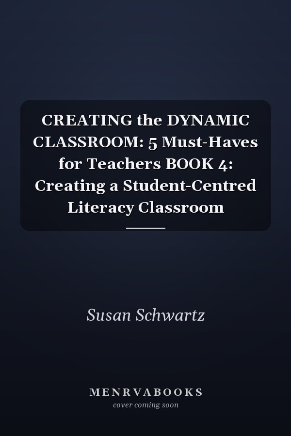 CREATING the DYNAMIC CLASSROOM: 5 Must-Haves for Teachers BOOK 4: Creating a Student-Centred Literacy Classroom