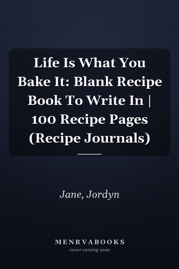 Life Is What You Bake It: Blank Recipe Book To Write In | 100 Recipe Pages (Recipe Journals)