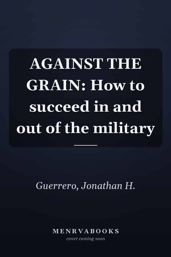 AGAINST THE GRAIN: How to succeed in and out of the military