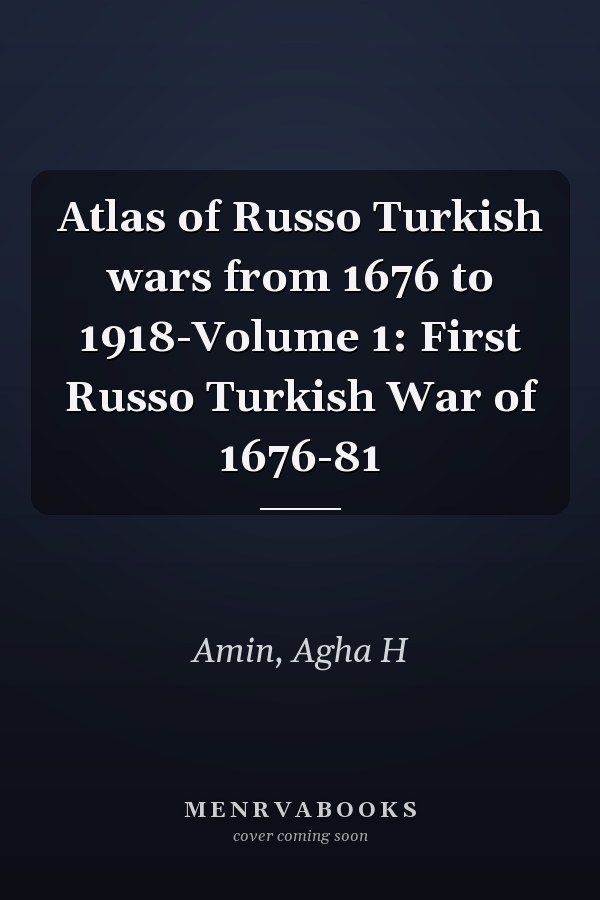 Atlas of Russo Turkish wars from 1676 to 1918-Volume 1: First Russo Turkish War of 1676-81