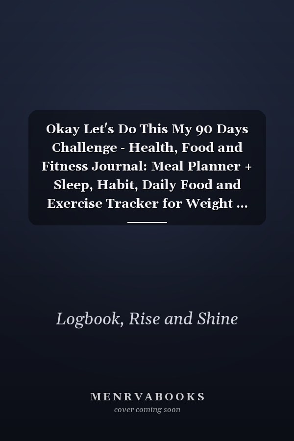 Okay Let's Do This My 90 Days Challenge - Health, Food and Fitness Journal: Meal Planner + Sleep, Habit, Daily Food and Exercise Tracker for Weight ... Becoming a Better You! Easy Carry 6x9 Size.