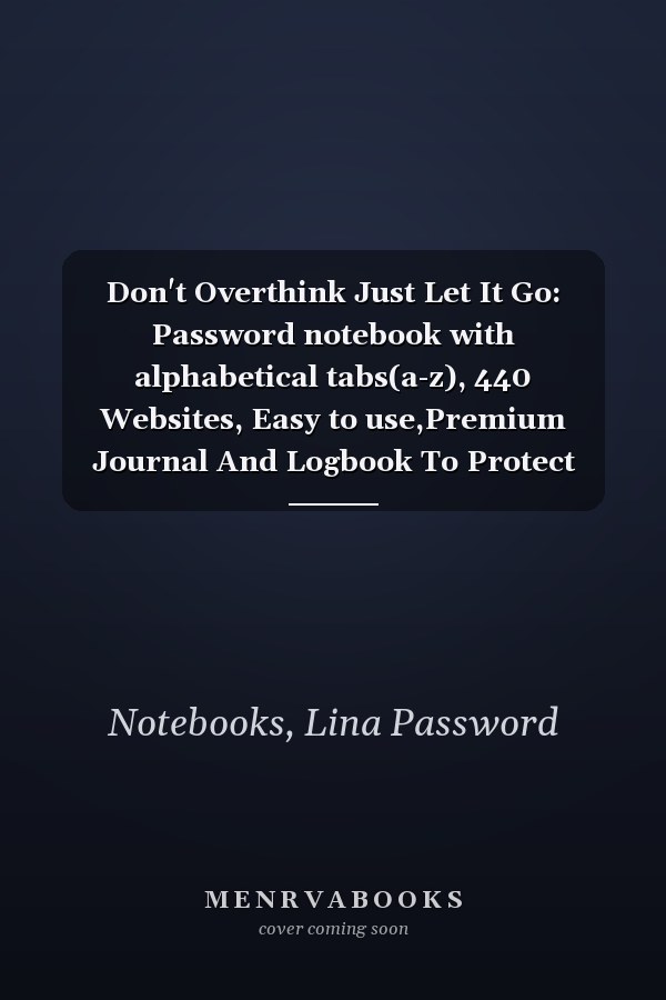Don't Overthink Just Let It Go: Password notebook with alphabetical tabs(a-z), 440 Websites, Easy to use,Premium Journal And Logbook To Protect Usernames and Passwords