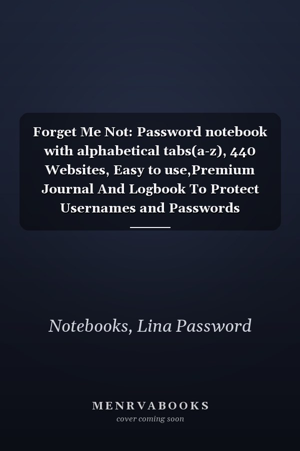 Forget Me Not: Password notebook with alphabetical tabs(a-z), 440 Websites, Easy to use,Premium Journal And Logbook To Protect Usernames and Passwords