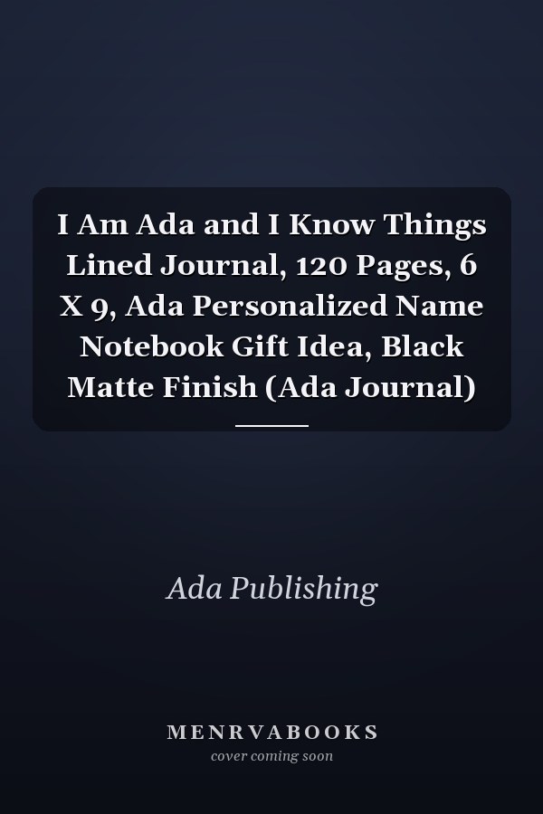 I Am Ada and I Know Things Lined Journal, 120 Pages, 6 X 9, Ada Personalized Name Notebook Gift Idea, Black Matte Finish (Ada Journal)