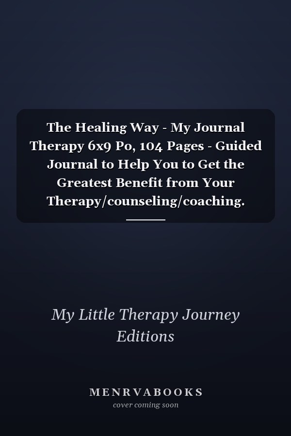 The Healing Way - My Journal Therapy 6x9 Po, 104 Pages - Guided Journal to Help You to Get the Greatest Benefit from Your Therapy/counseling/coaching.
