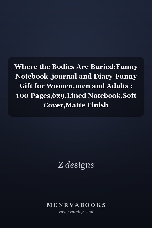 Where the Bodies Are Buried:Funny Notebook ,journal and Diary-Funny Gift for Women,men and Adults : 100 Pages,6x9,Lined Notebook,Soft Cover,Matte Finish