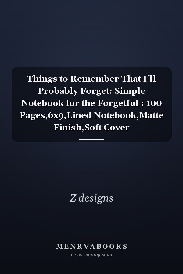 Things to Remember That I'll Probably Forget: Simple Notebook for the Forgetful : 100 Pages,6x9,Lined Notebook,Matte Finish,Soft Cover