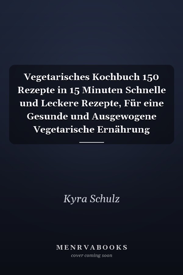 Vegetarisches Kochbuch 150 Rezepte in 15 Minuten Schnelle und Leckere Rezepte, Für eine Gesunde und Ausgewogene Vegetarische Ernährung