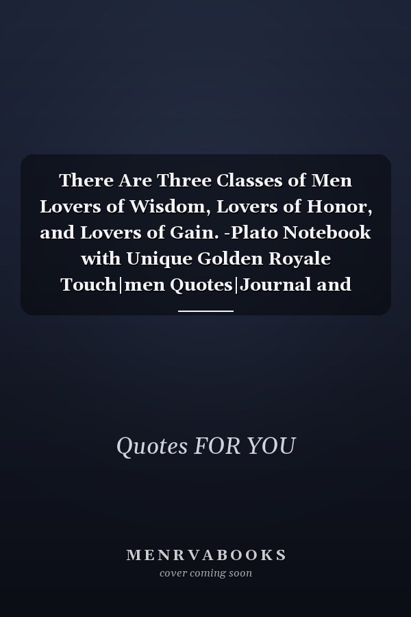 There Are Three Classes of Men Lovers of Wisdom, Lovers of Honor, and Lovers of Gain. -Plato Notebook with Unique Golden Royale Touch|men Quotes|Journal and Notebook|Gift Lined Notebook|120 Pages