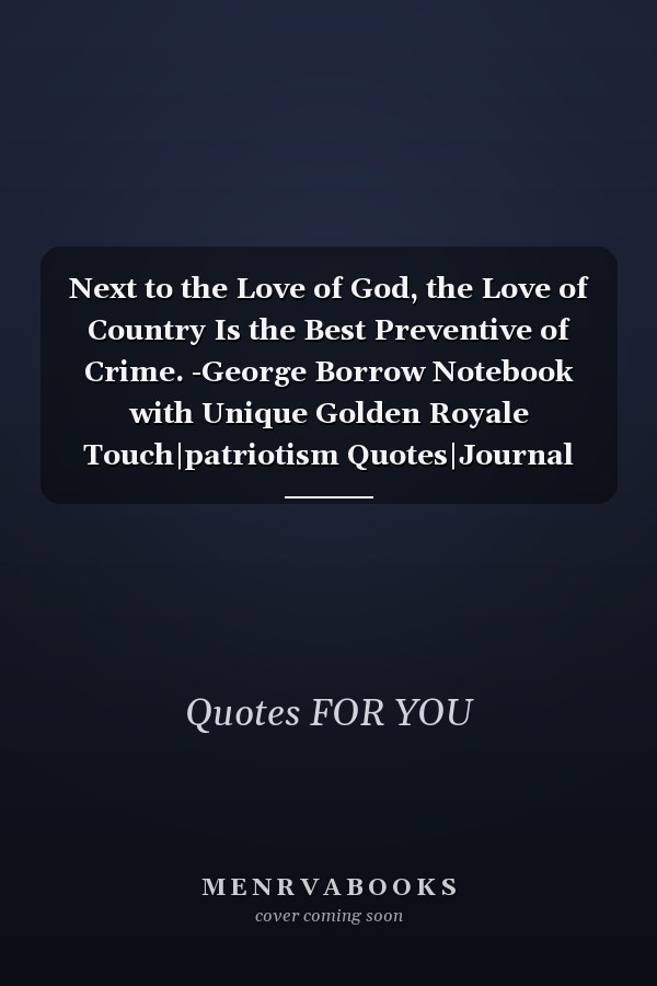 Next to the Love of God, the Love of Country Is the Best Preventive of Crime. -George Borrow Notebook with Unique Golden Royale Touch|patriotism Quotes|Journal and Notebook|Gift Lined Notebook|120 Pages
