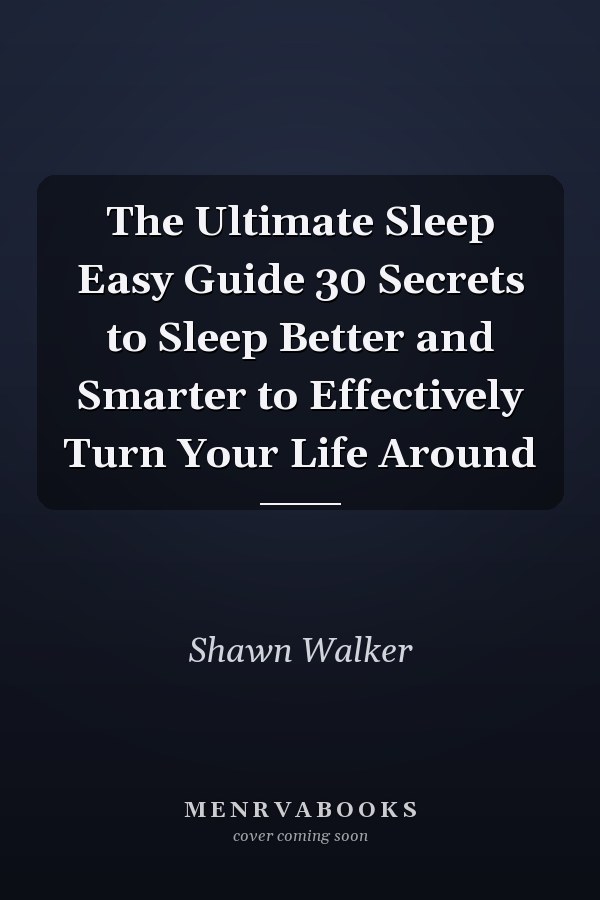 The Ultimate Sleep Easy Guide 30 Secrets to Sleep Better and Smarter to Effectively Turn Your Life Around