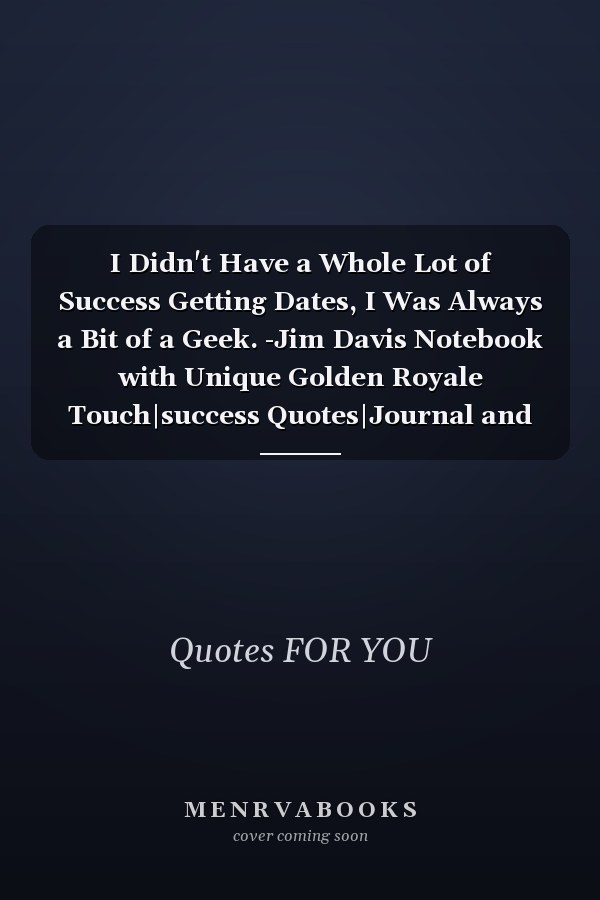 I Didn't Have a Whole Lot of Success Getting Dates, I Was Always a Bit of a Geek. -Jim Davis Notebook with Unique Golden Royale Touch|success Quotes|Journal and Notebook|Gift Lined Notebook|120 Pages