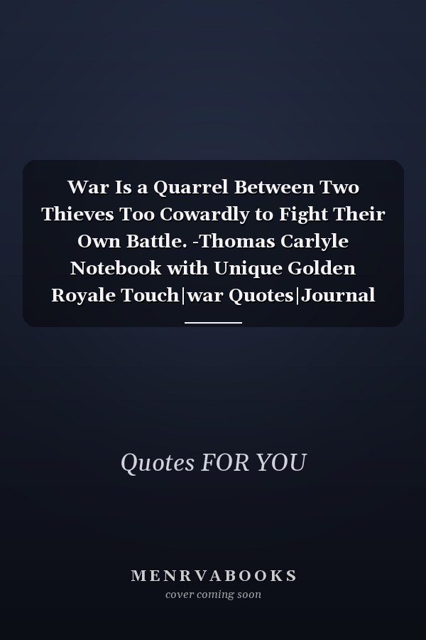 War Is a Quarrel Between Two Thieves Too Cowardly to Fight Their Own Battle. -Thomas Carlyle Notebook with Unique Golden Royale Touch|war Quotes|Journal and Notebook|Gift Lined Notebook|120 Pages