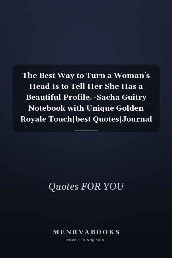 The Best Way to Turn a Woman's Head Is to Tell Her She Has a Beautiful Profile. -Sacha Guitry Notebook with Unique Golden Royale Touch|best Quotes|Journal and Notebook|Gift Lined Notebook|120 Pages