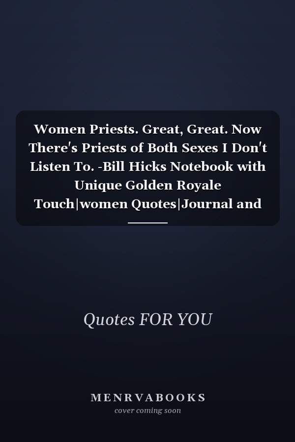 Women Priests. Great, Great. Now There's Priests of Both Sexes I Don't Listen To. -Bill Hicks Notebook with Unique Golden Royale Touch|women Quotes|Journal and Notebook|Gift Lined Notebook|120 Pages