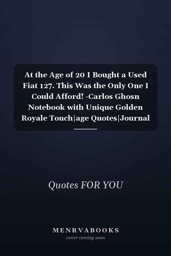 At the Age of 20 I Bought a Used Fiat 127. This Was the Only One I Could Afford! -Carlos Ghosn Notebook with Unique Golden Royale Touch|age Quotes|Journal and Notebook|Gift Lined Notebook|120 Pages