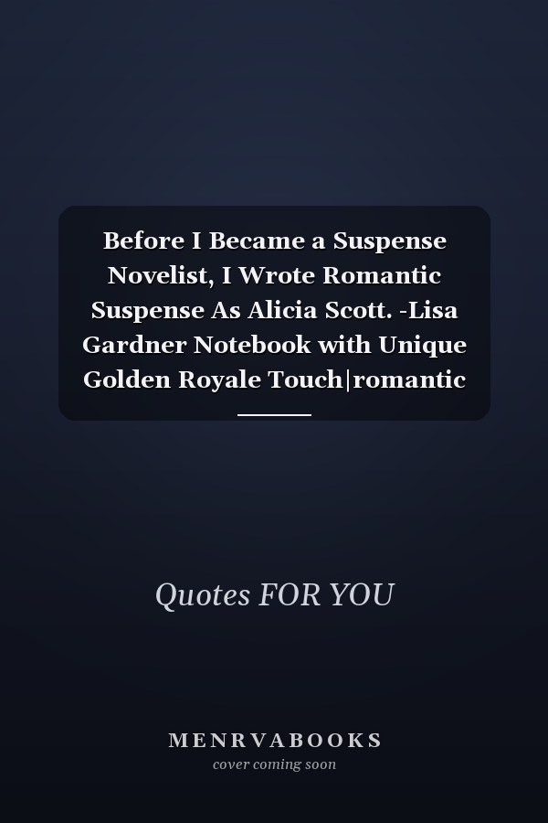 Before I Became a Suspense Novelist, I Wrote Romantic Suspense As Alicia Scott. -Lisa Gardner Notebook with Unique Golden Royale Touch|romantic Quotes|Journal and Notebook|Gift Lined Notebook|120 Pages