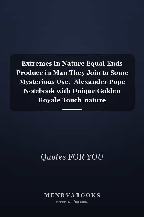 Extremes in Nature Equal Ends Produce in Man They Join to Some Mysterious Use. -Alexander Pope Notebook with Unique Golden Royale Touch|nature Quotes|Journal and Notebook|Gift Lined Notebook|120 Pages
