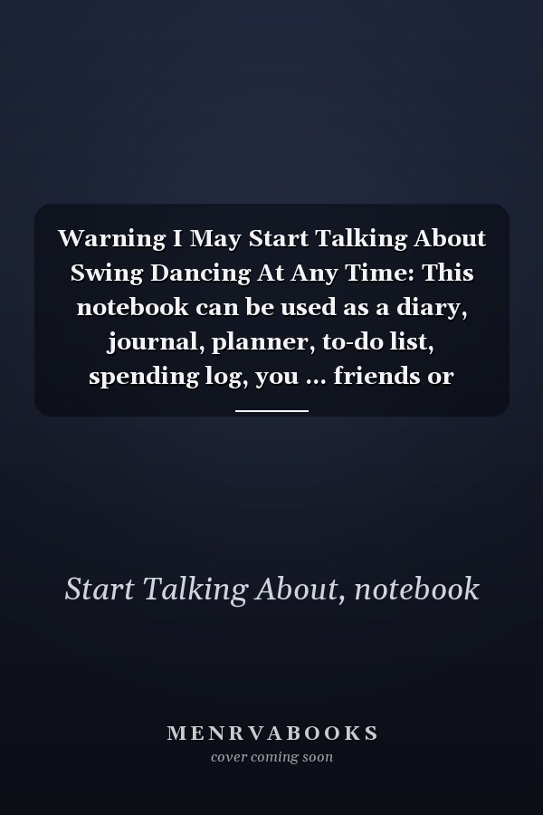 Warning I May Start Talking About Swing Dancing At Any Time: This notebook can be used as a diary, journal, planner, to-do list, spending log, you ... friends or son...120 pages Size is 6”x9”