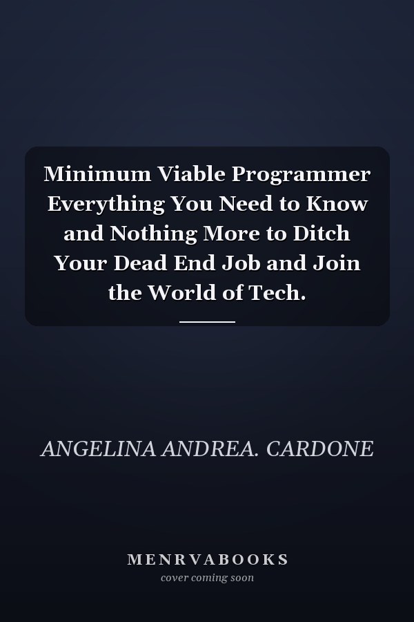 Minimum Viable Programmer Everything You Need to Know and Nothing More to Ditch Your Dead End Job and Join the World of Tech.
