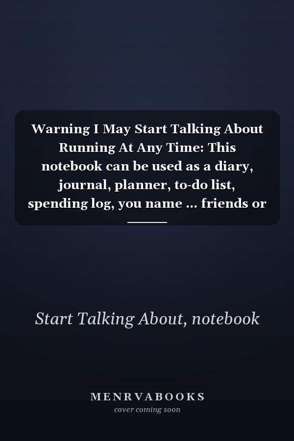 Warning I May Start Talking About Running At Any Time: This notebook can be used as a diary, journal, planner, to-do list, spending log, you name ... friends or son...120 pages Size is 6”x9”