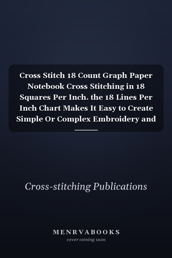 Cross Stitch 18 Count Graph Paper Notebook Cross Stitching in 18 Squares Per Inch. the 18 Lines Per Inch Chart Makes It Easy to Create Simple Or Complex Embroidery and Needlework Designs. Contains Separate Legend Page for Each Pattern (DMC Or Cosmo)