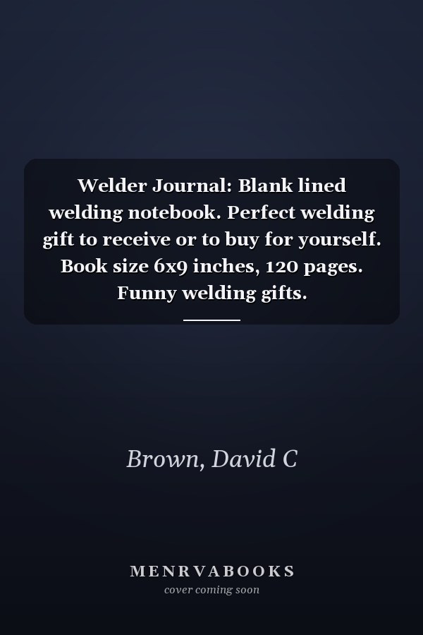 Welder Journal: Blank lined welding notebook. Perfect welding gift to receive or to buy for yourself. Book size 6x9 inches, 120 pages. Funny welding gifts.