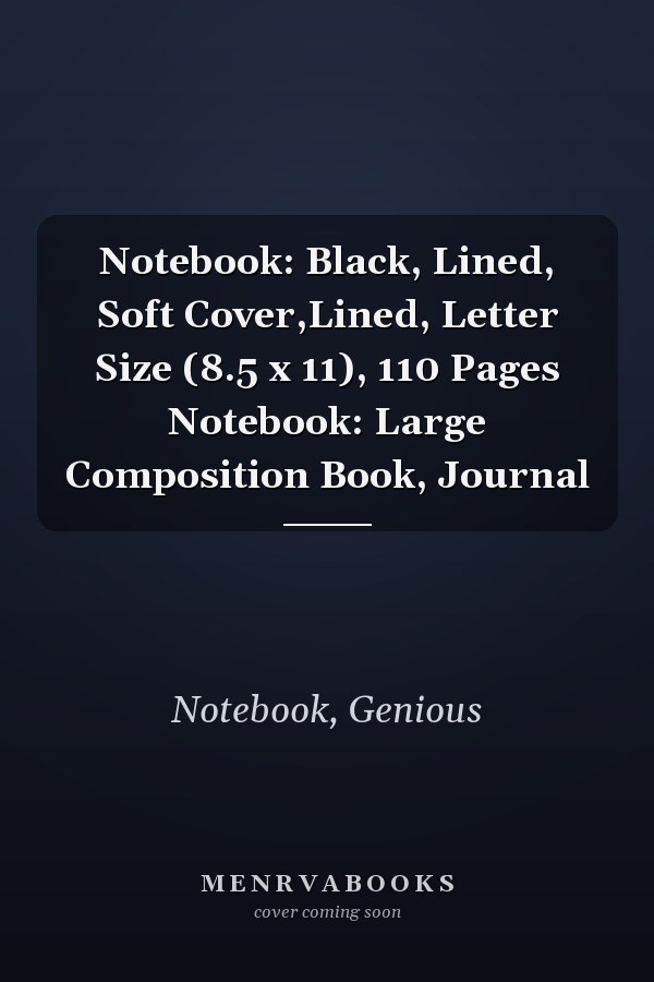Notebook: Black, Lined, Soft Cover,Lined, Letter Size (8.5 x 11), 110 Pages Notebook: Large Composition Book, Journal