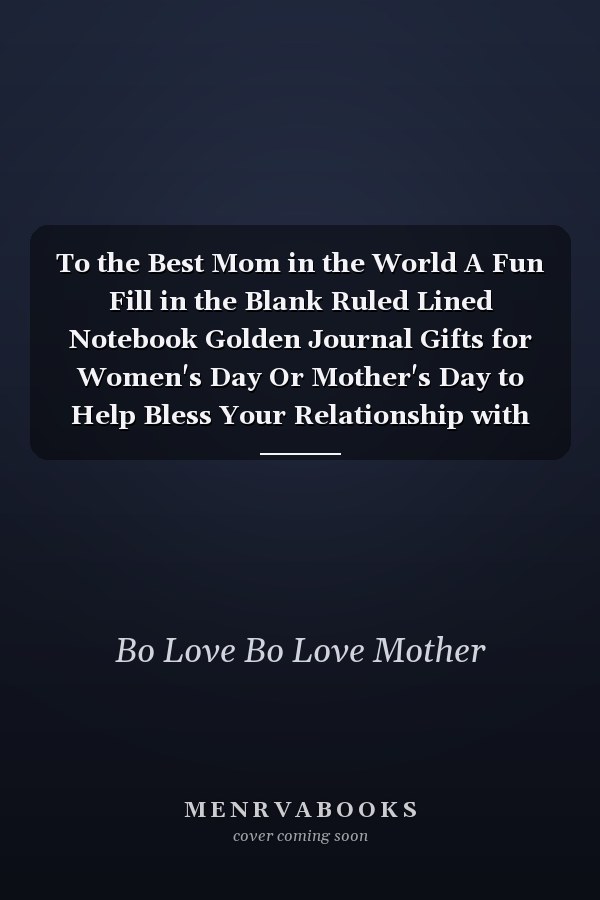 To the Best Mom in the World A Fun Fill in the Blank Ruled Lined Notebook Golden Journal Gifts for Women's Day Or Mother's Day to Help Bless Your Relationship with Your Mother