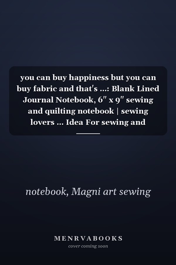 you can buy happiness but you can buy fabric and that's ...: Blank Lined Journal Notebook, 6" x 9" sewing and quilting notebook | sewing lovers ... Idea For sewing and quilting Lovers 120 Pages