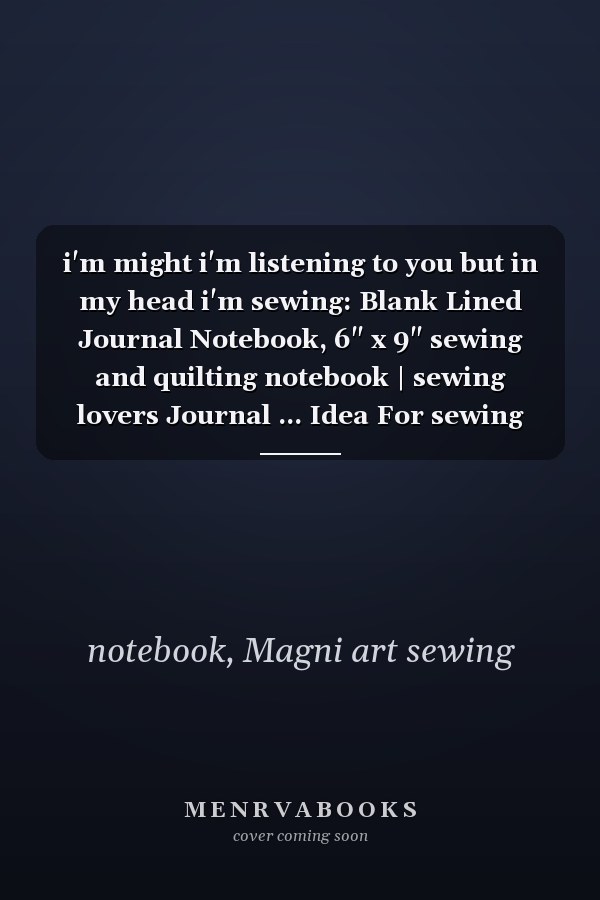 i'm might i'm listening to you but in my head i'm sewing: Blank Lined Journal Notebook, 6" x 9" sewing and quilting notebook | sewing lovers Journal ... Idea For sewing and quilting Lovers 120 Pages