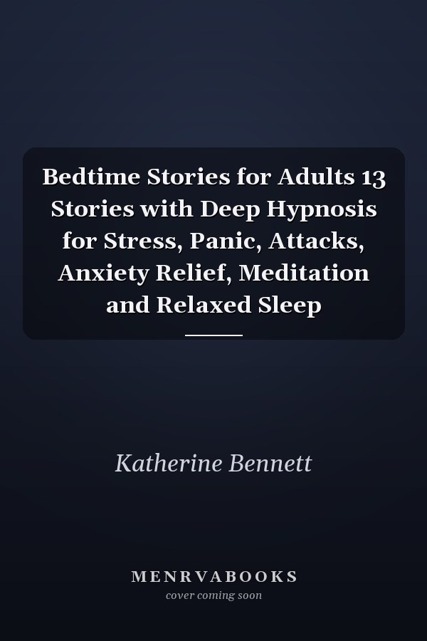 Bedtime Stories for Adults 13 Stories with Deep Hypnosis for Stress, Panic, Attacks, Anxiety Relief, Meditation and Relaxed Sleep