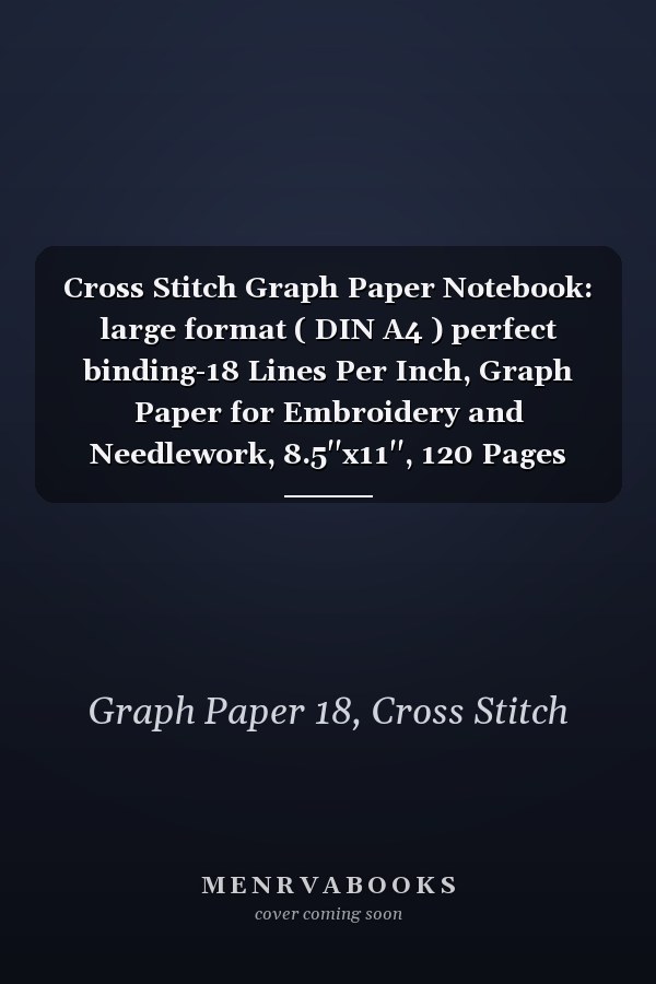 Cross Stitch Graph Paper Notebook: large format ( DIN A4 ) perfect binding-18 Lines Per Inch, Graph Paper for Embroidery and Needlework, 8.5''x11'', 120 Pages
