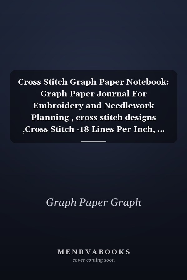 Cross Stitch Graph Paper Notebook: Graph Paper Journal For Embroidery and Needlework Planning , cross stitch designs ,Cross Stitch -18 Lines Per Inch, ... and Needlework, 8.5''x11'', 120 Pages