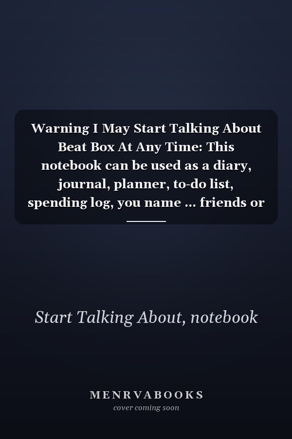 Warning I May Start Talking About Beat Box At Any Time: This notebook can be used as a diary, journal, planner, to-do list, spending log, you name ... friends or son...120 pages Size is 6”x9”