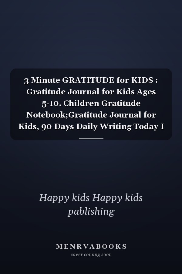 3 Minute GRATITUDE for KIDS : Gratitude Journal for Kids Ages 5-10. Children Gratitude Notebook;Gratitude Journal for Kids, 90 Days Daily Writing Today I Am Grateful for... Children Happiness Notebook